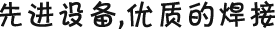 先進(jìn)設(shè)備，優(yōu)質(zhì)的焊接